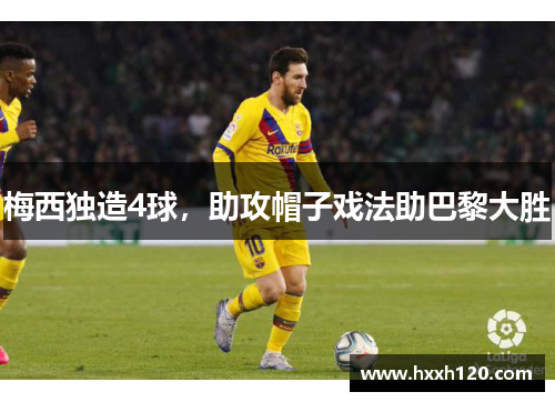 梅西独造4球，助攻帽子戏法助巴黎大胜